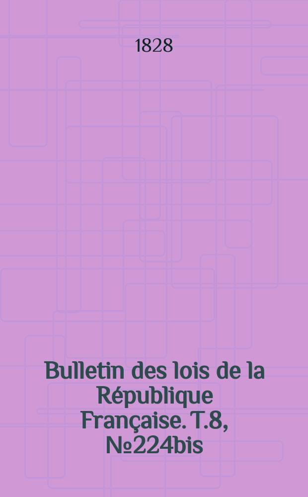 Bulletin des lois de la République Française. T.8, №224bis