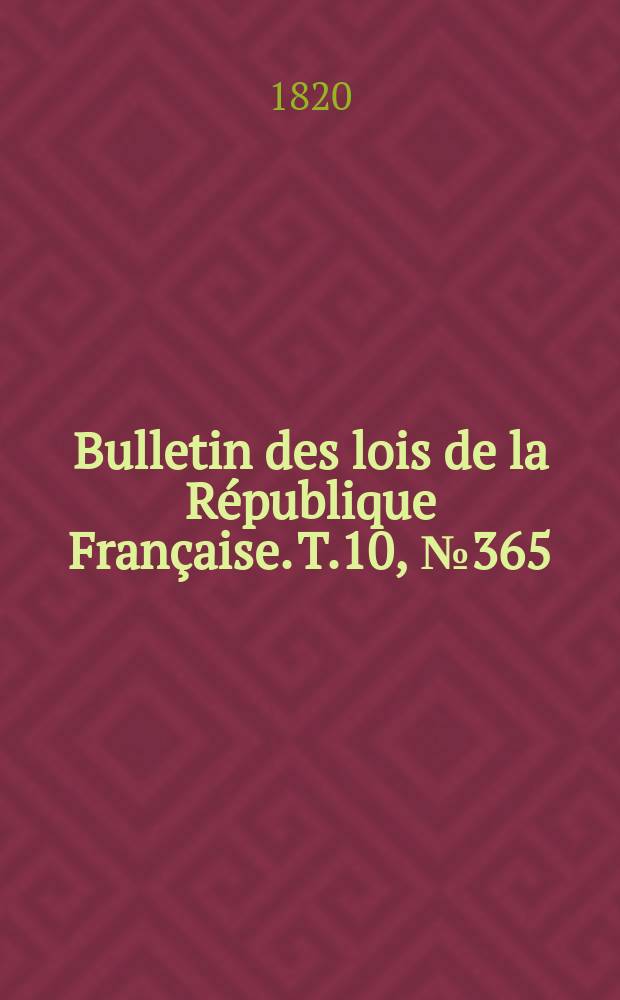 Bulletin des lois de la R&eacute;publique Fran&ccedil;aise. T.10, №365
