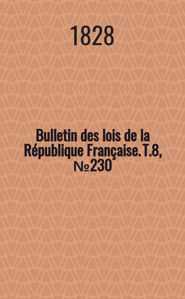 Bulletin des lois de la R&eacute;publique Fran&ccedil;aise. T.8, №230