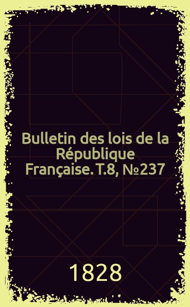 Bulletin des lois de la République Française. T.8, №237