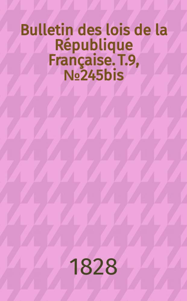 Bulletin des lois de la République Française. T.9, №245bis