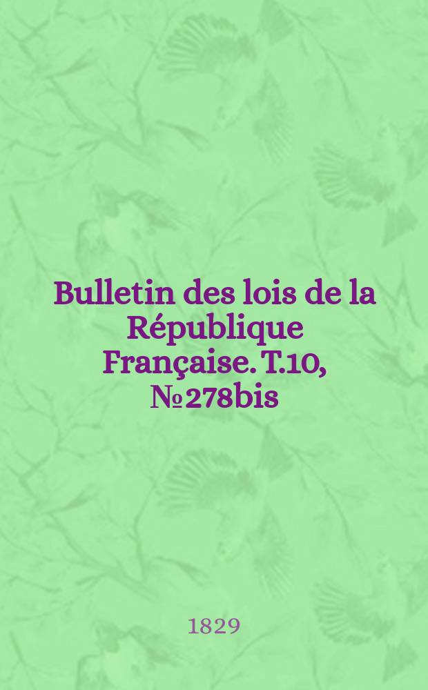 Bulletin des lois de la R&eacute;publique Fran&ccedil;aise. T.10, №278bis