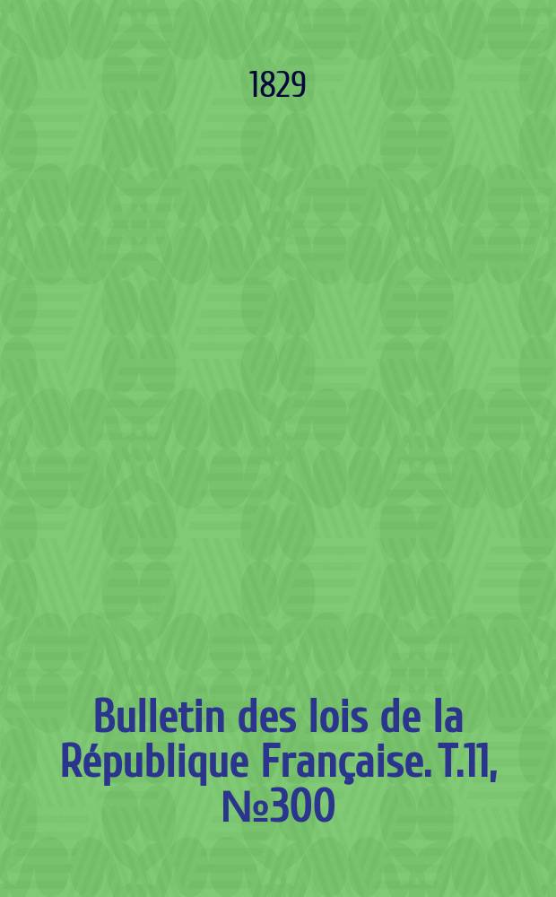 Bulletin des lois de la République Française. T.11, №300