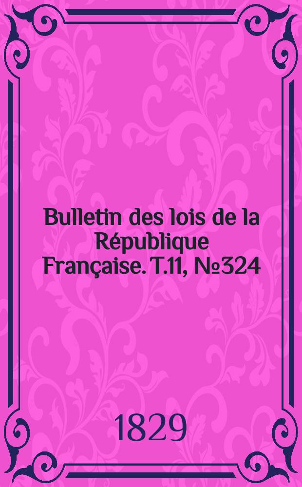 Bulletin des lois de la R&eacute;publique Fran&ccedil;aise. T.11, №324