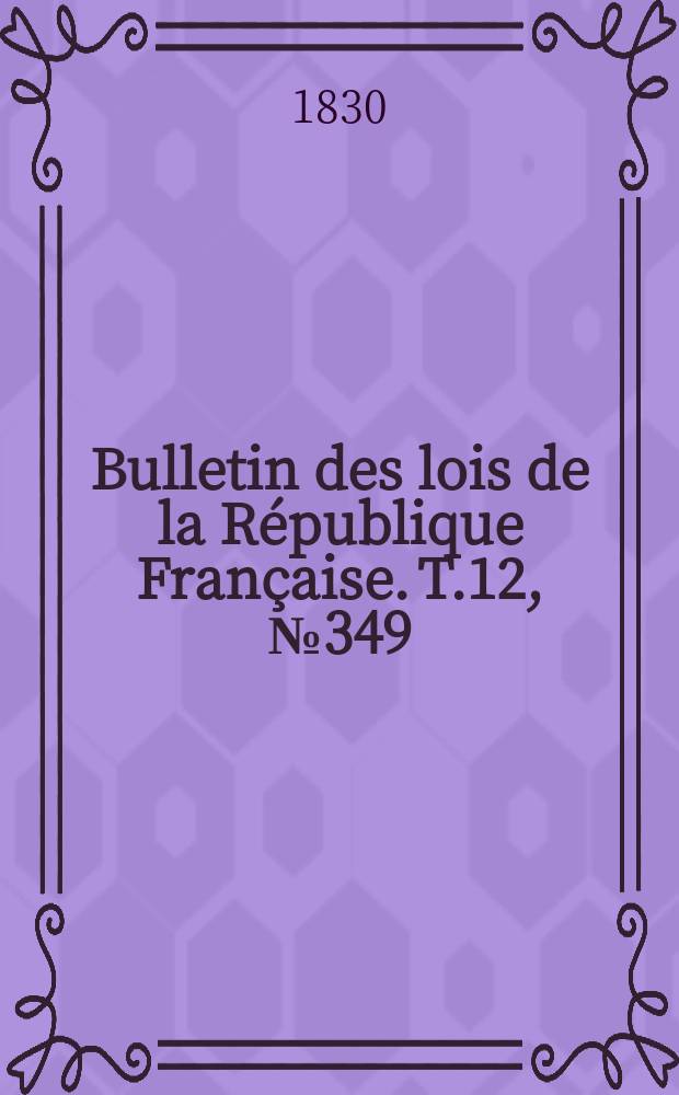 Bulletin des lois de la République Française. T.12, №349
