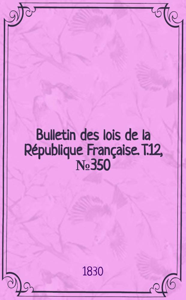Bulletin des lois de la République Française. T.12, №350
