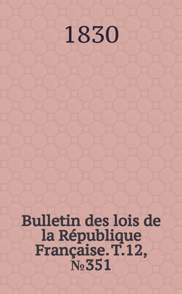 Bulletin des lois de la République Française. T.12, №351