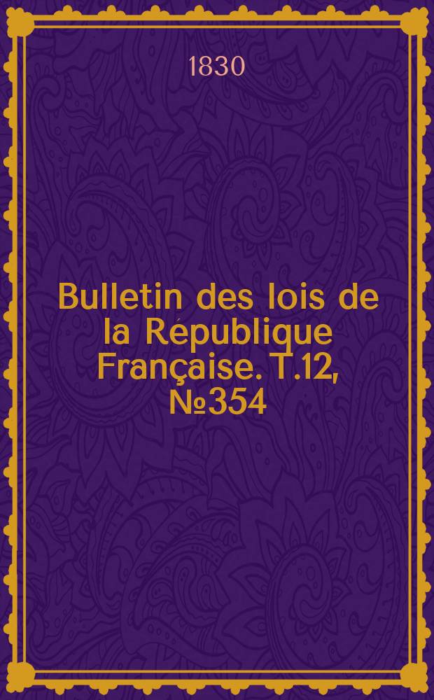 Bulletin des lois de la R&eacute;publique Fran&ccedil;aise. T.12, №354