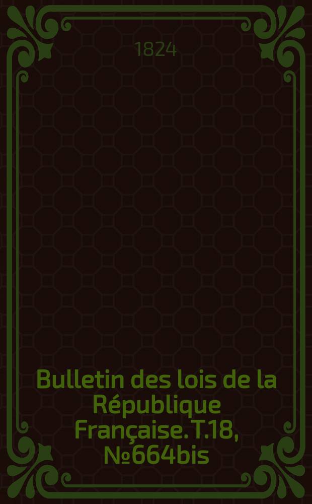 Bulletin des lois de la République Française. T.18, №664bis