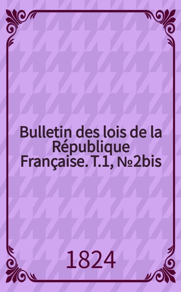 Bulletin des lois de la République Française. T.1, №2bis