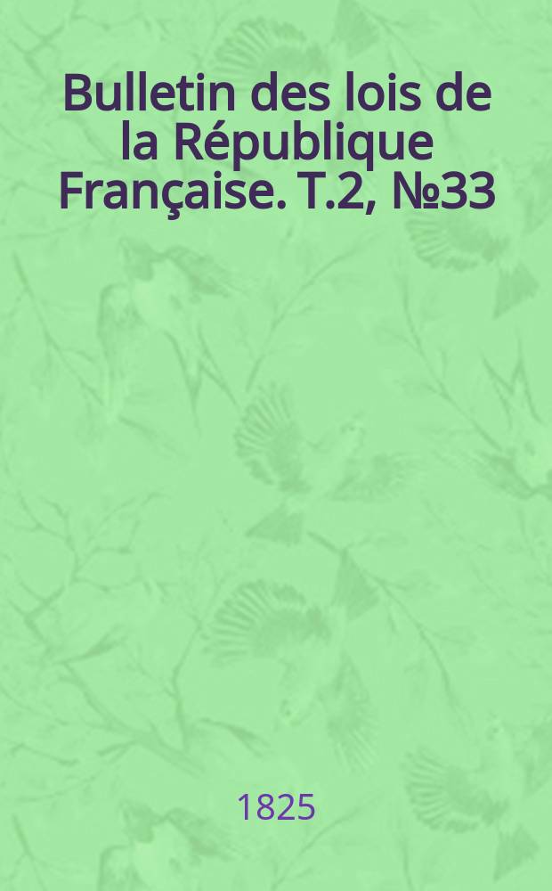 Bulletin des lois de la R&eacute;publique Fran&ccedil;aise. T.2, №33