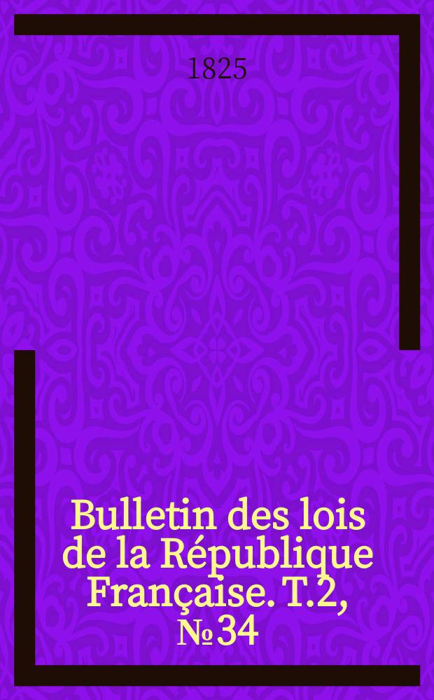 Bulletin des lois de la République Française. T.2, №34