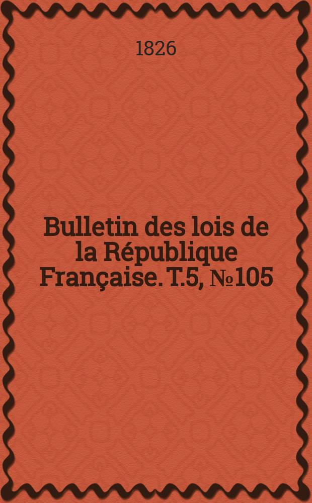 Bulletin des lois de la République Française. T.5, №105