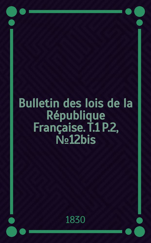 Bulletin des lois de la République Française. T.1 P.2, №12bis