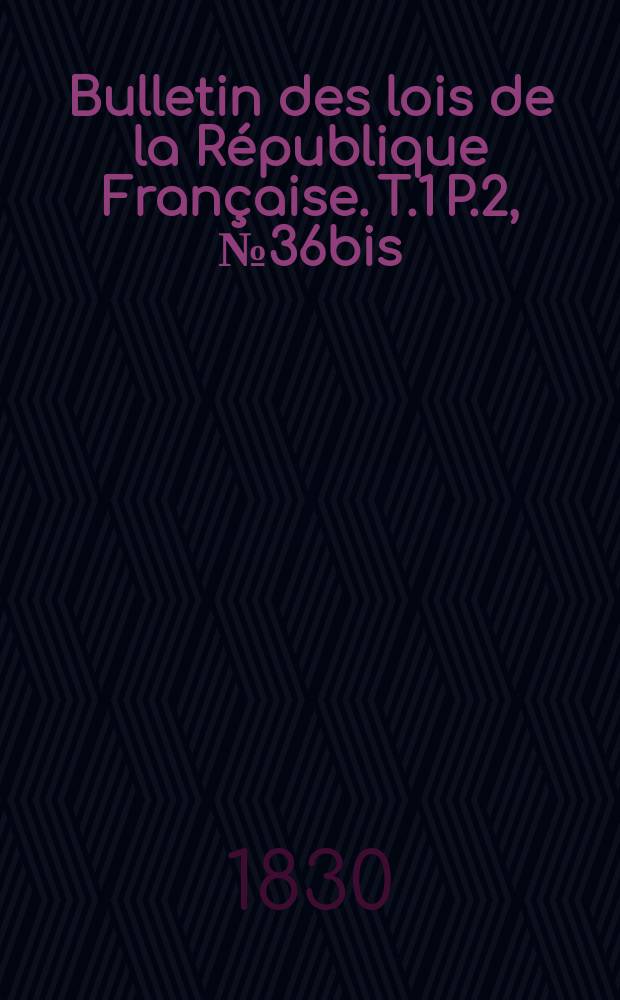 Bulletin des lois de la République Française. T.1 P.2, №36bis