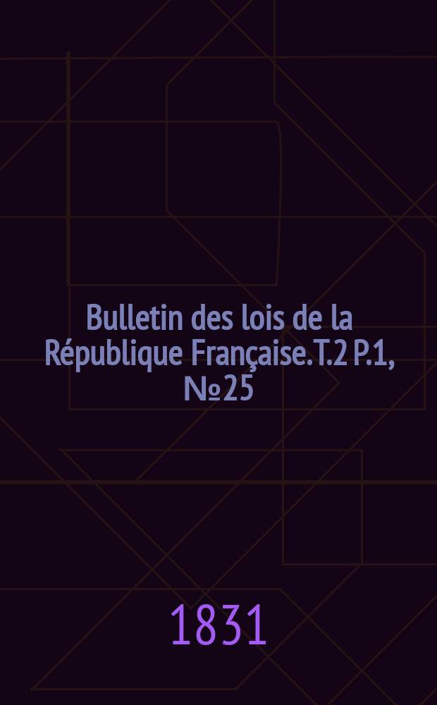 Bulletin des lois de la République Française. T.2 P.1, №25