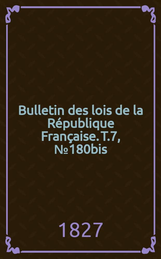 Bulletin des lois de la République Française. T.7, №180bis