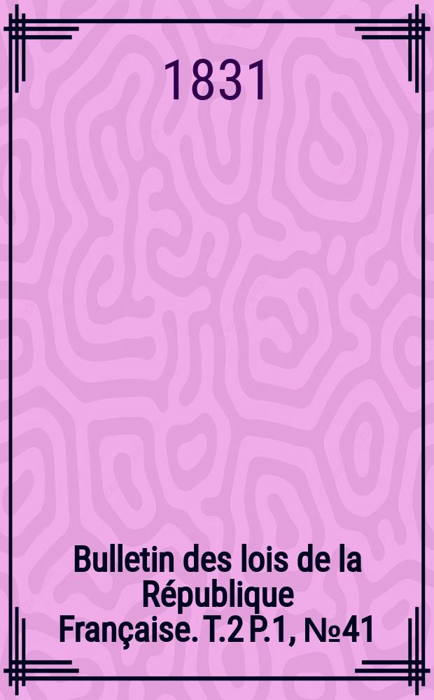 Bulletin des lois de la République Française. T.2 P.1, №41
