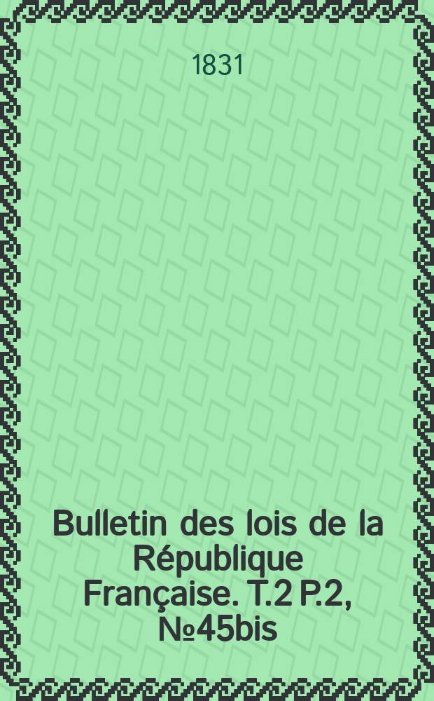 Bulletin des lois de la République Française. T.2 P.2, №45bis