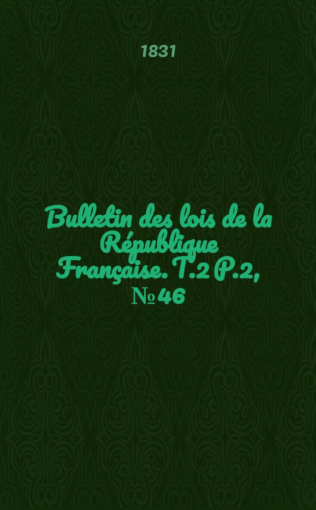 Bulletin des lois de la République Française. T.2 P.2, №46
