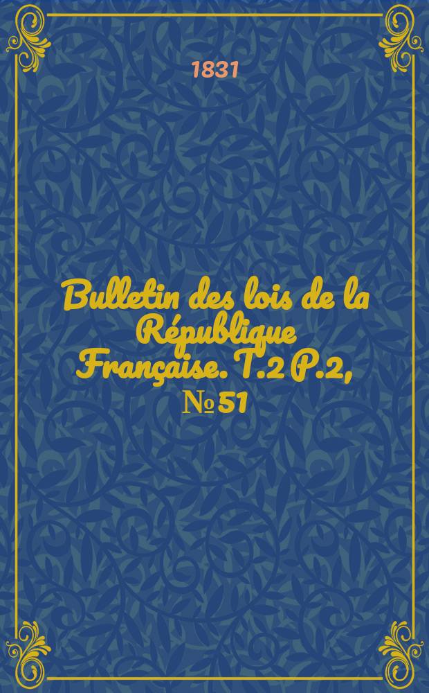 Bulletin des lois de la République Française. T.2 P.2, №51