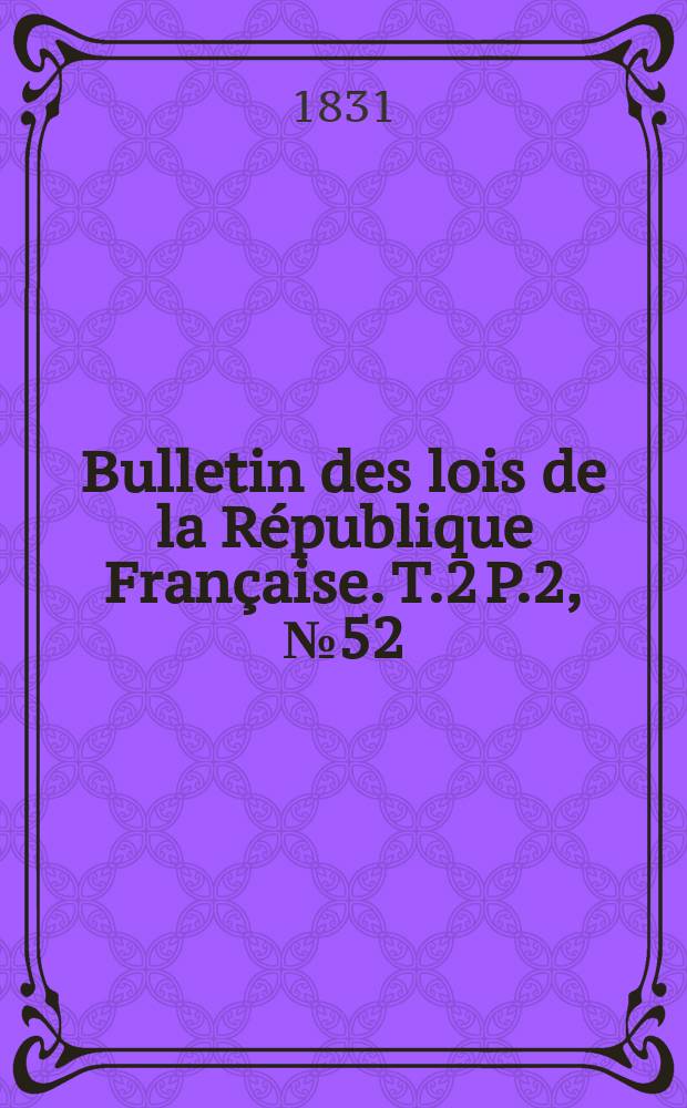 Bulletin des lois de la République Française. T.2 P.2, №52