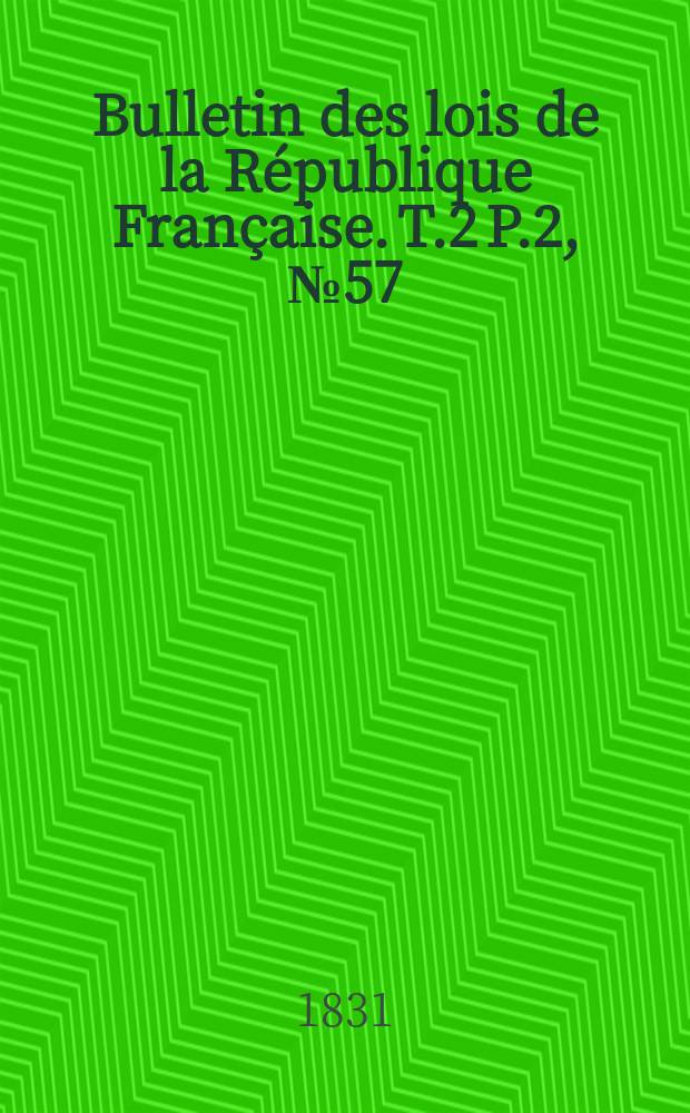 Bulletin des lois de la République Française. T.2 P.2, №57