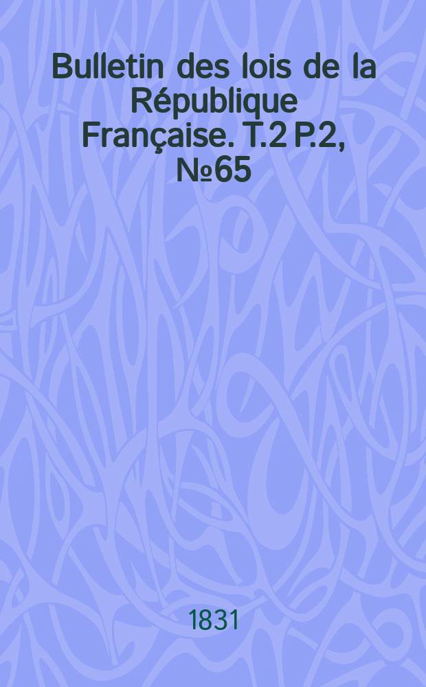 Bulletin des lois de la République Française. T.2 P.2, №65