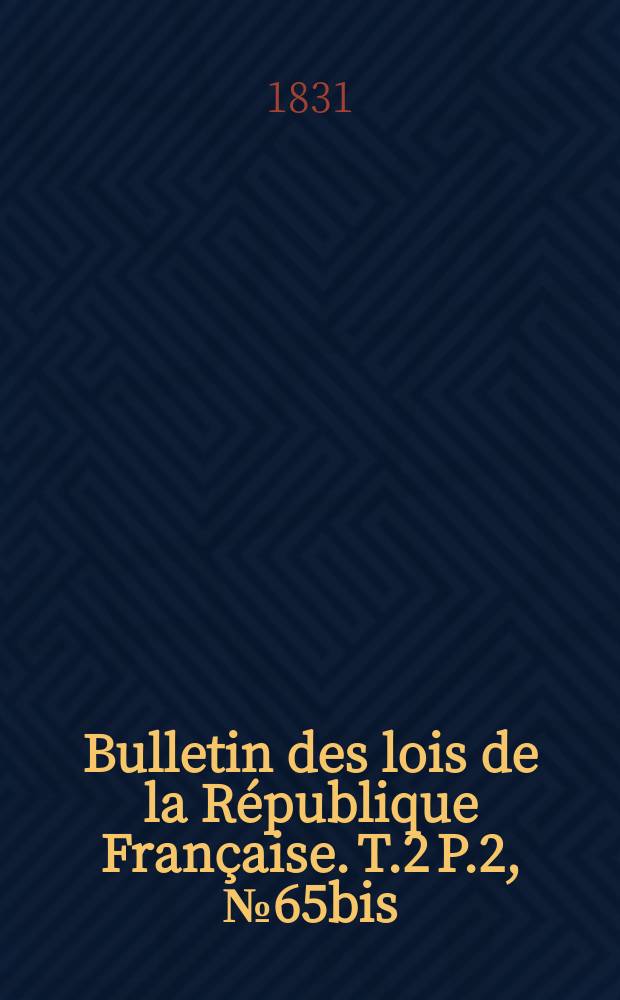 Bulletin des lois de la R&eacute;publique Fran&ccedil;aise. T.2 P.2, №65bis