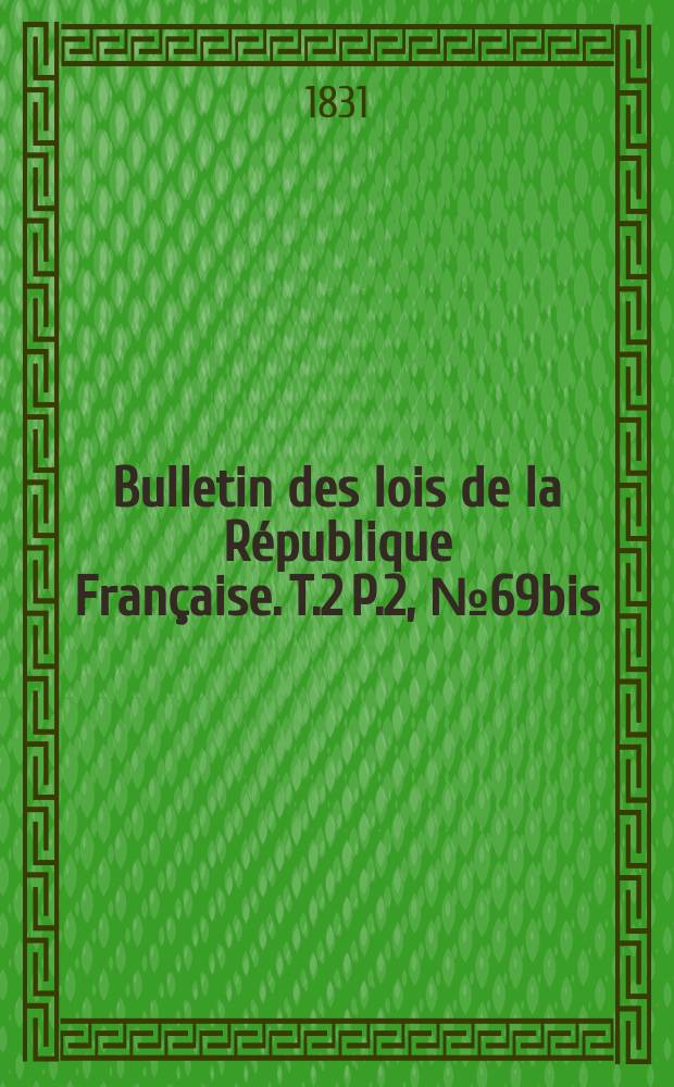 Bulletin des lois de la République Française. T.2 P.2, №69bis