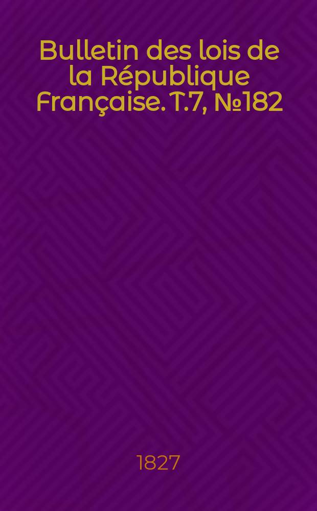 Bulletin des lois de la République Française. T.7, №182