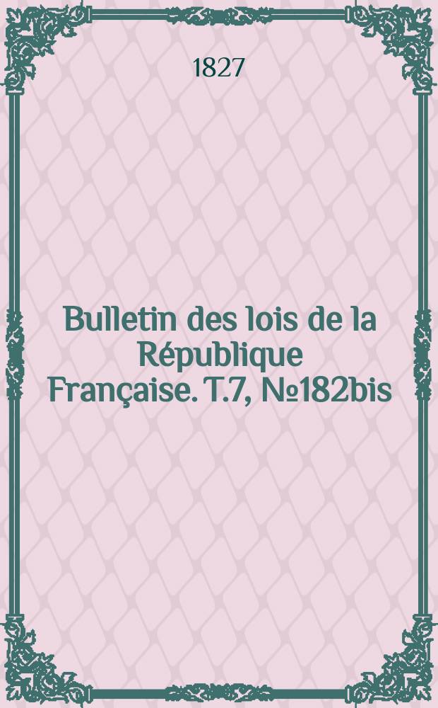 Bulletin des lois de la République Française. T.7, №182bis