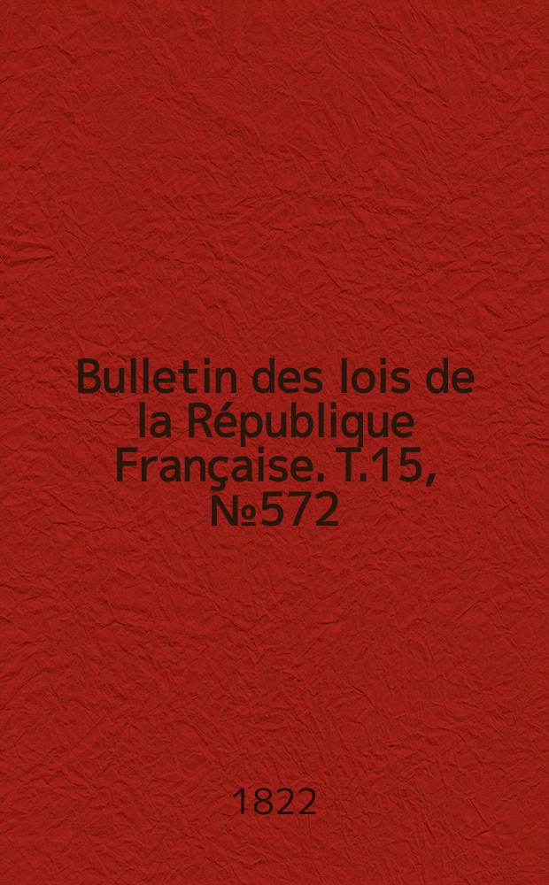 Bulletin des lois de la République Française. T.15, №572