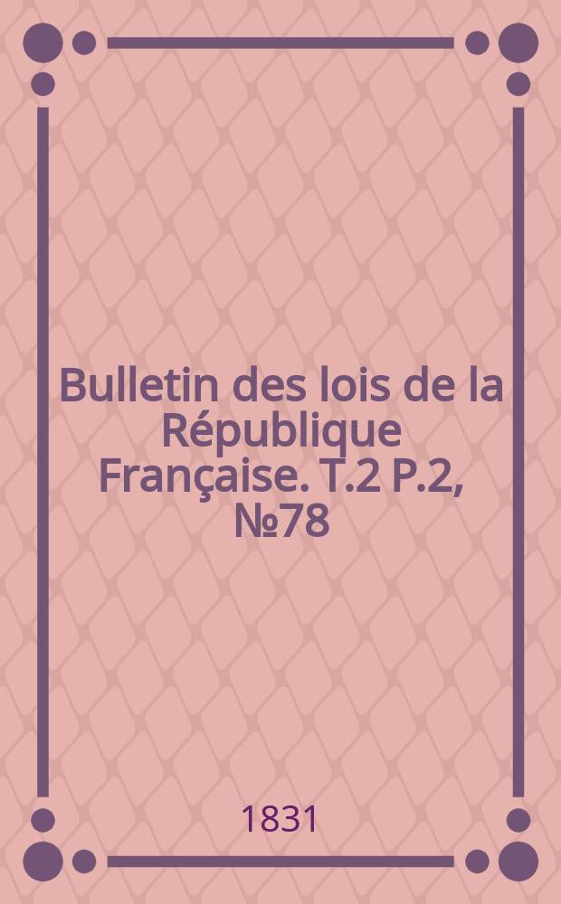 Bulletin des lois de la République Française. T.2 P.2, №78