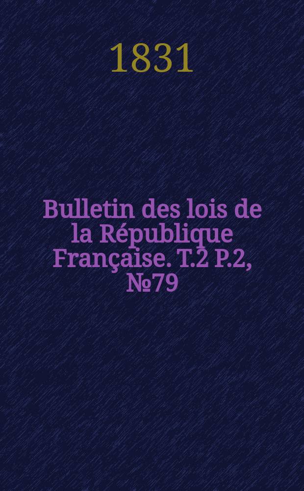 Bulletin des lois de la République Française. T.2 P.2, №79