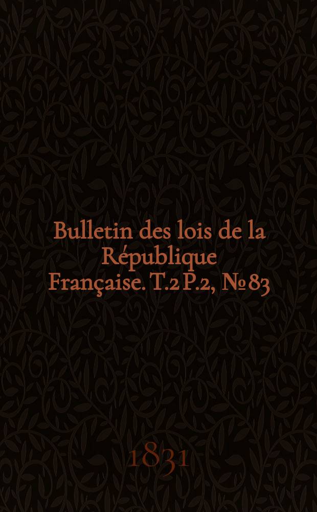 Bulletin des lois de la République Française. T.2 P.2, №83