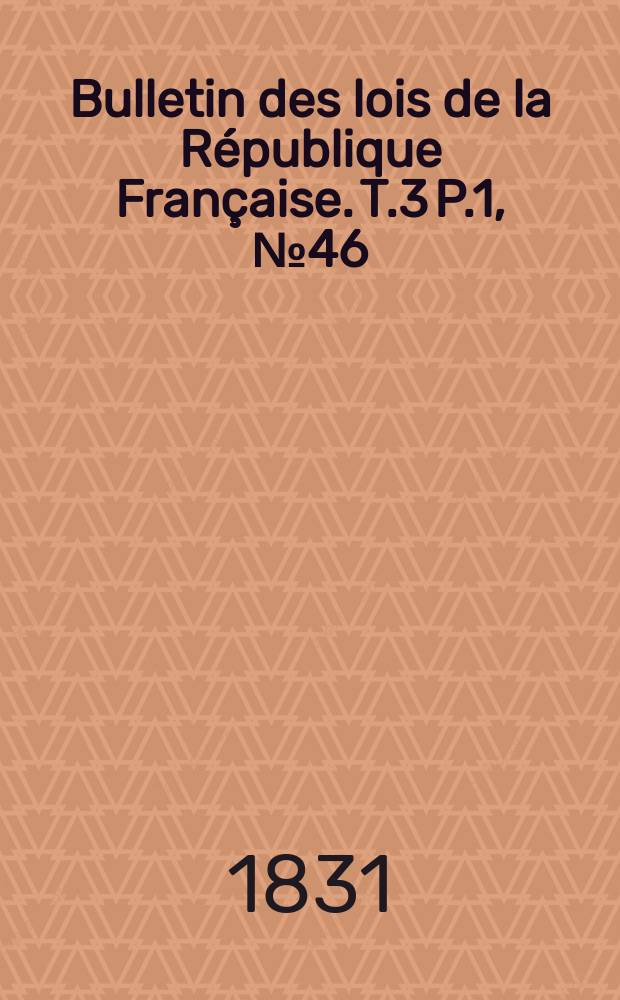 Bulletin des lois de la République Française. T.3 P.1, №46