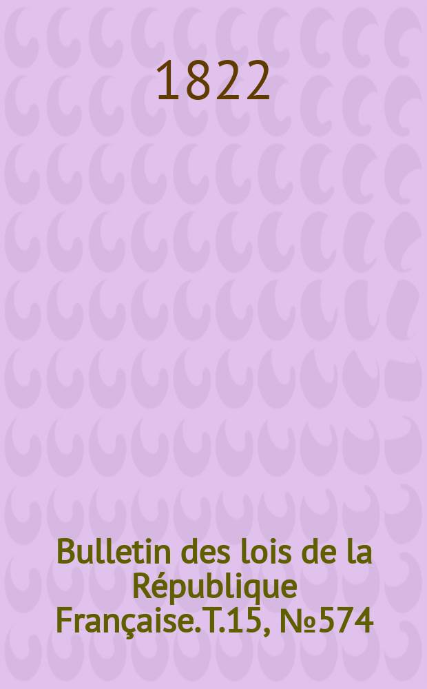 Bulletin des lois de la République Française. T.15, №574