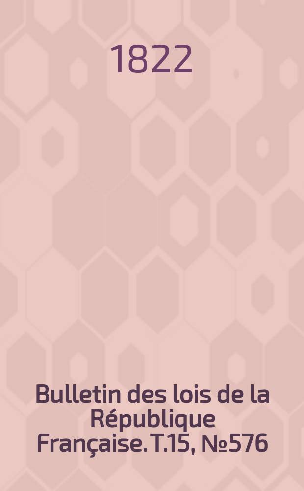 Bulletin des lois de la République Française. T.15, №576