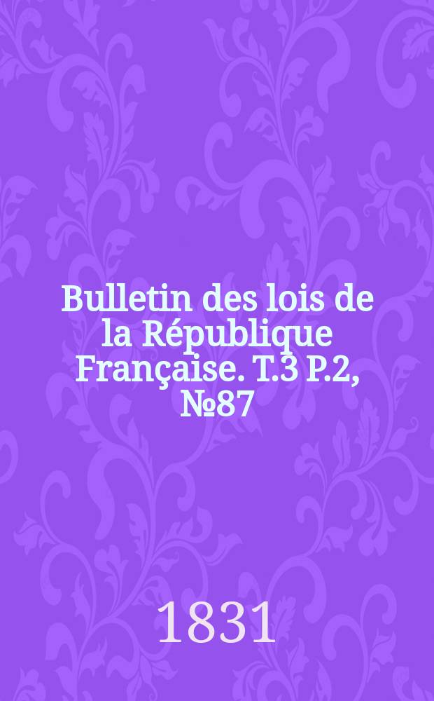 Bulletin des lois de la République Française. T.3 P.2, №87