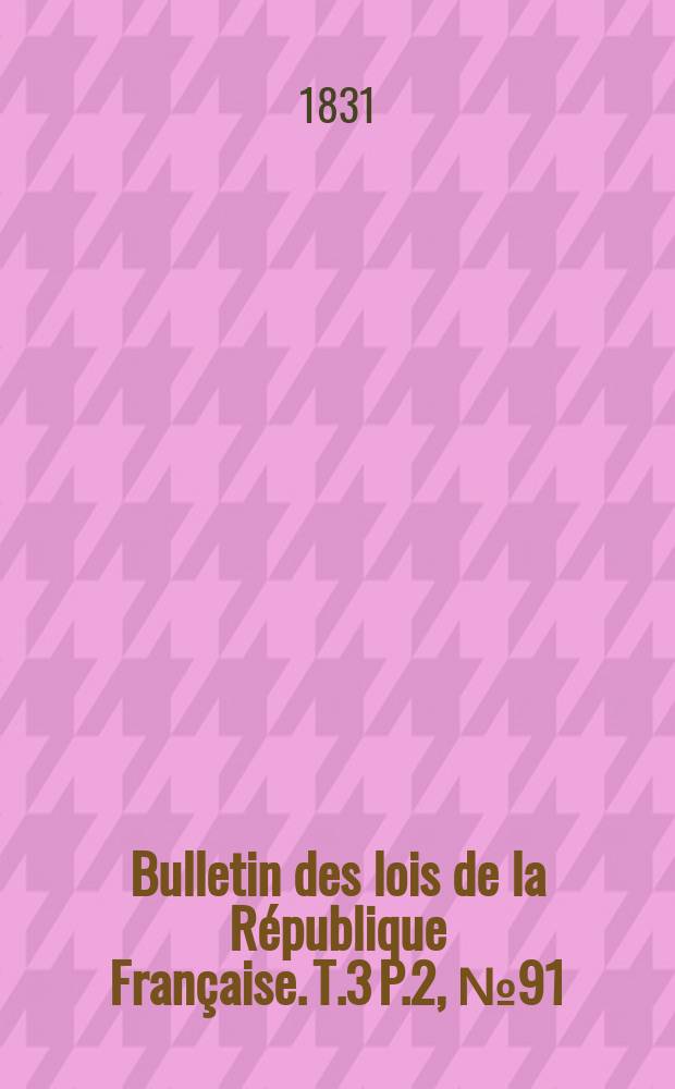 Bulletin des lois de la République Française. T.3 P.2, №91