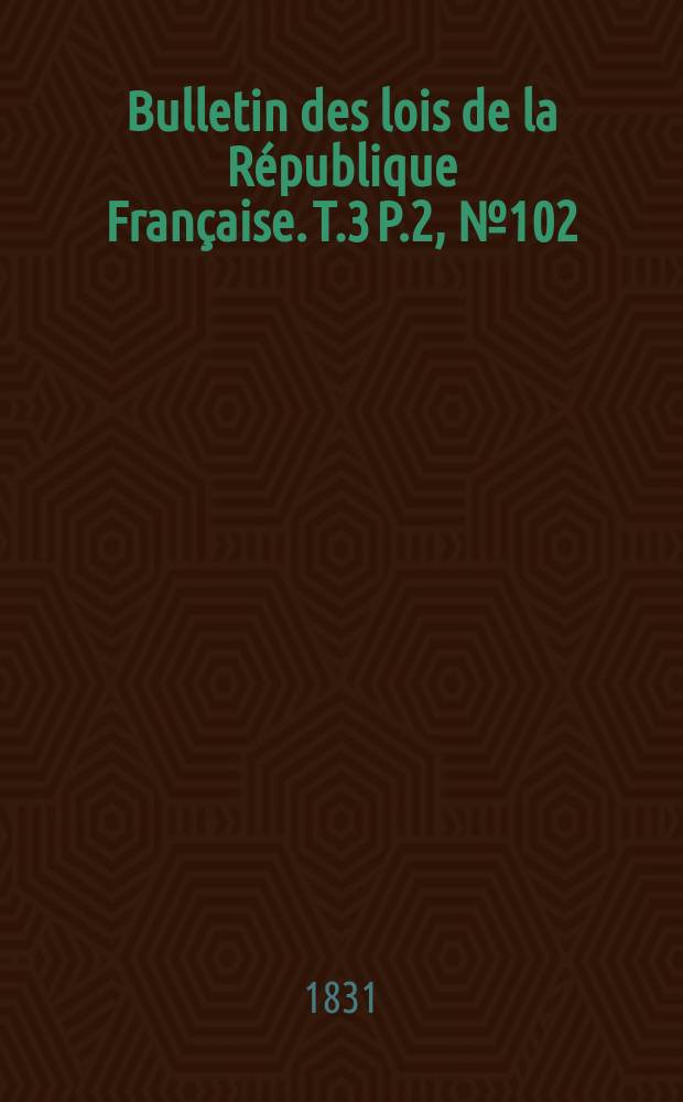 Bulletin des lois de la République Française. T.3 P.2, №102