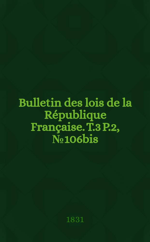 Bulletin des lois de la République Française. T.3 P.2, №106bis