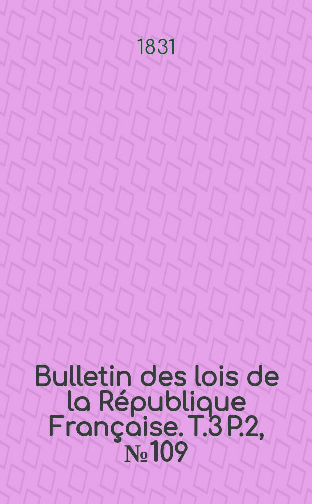 Bulletin des lois de la République Française. T.3 P.2, №109