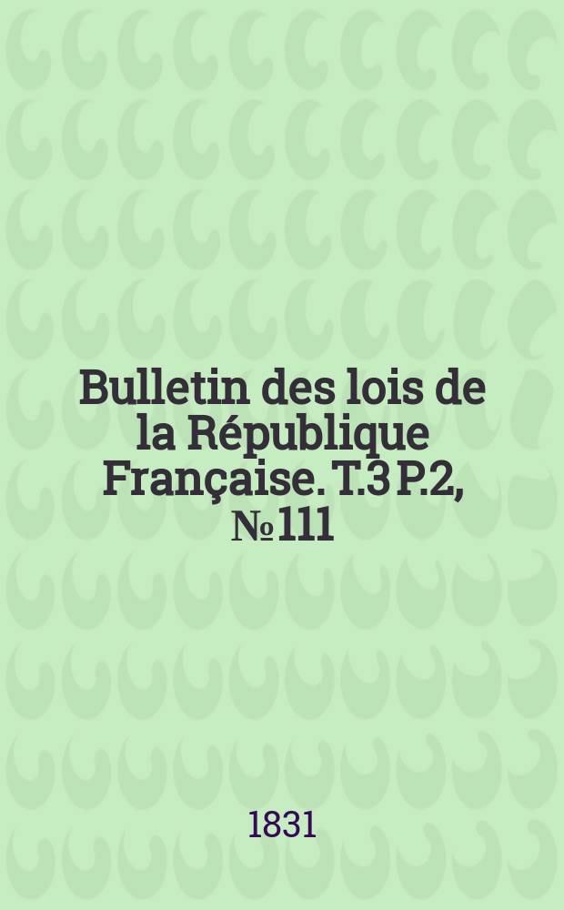 Bulletin des lois de la République Française. T.3 P.2, №111