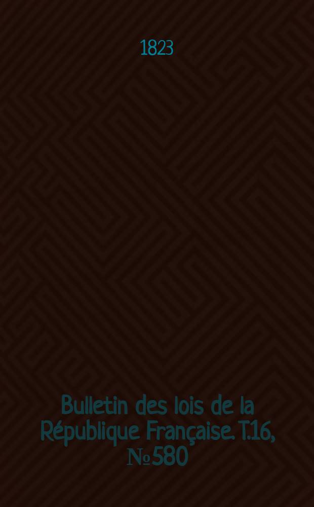 Bulletin des lois de la République Française. T.16, №580