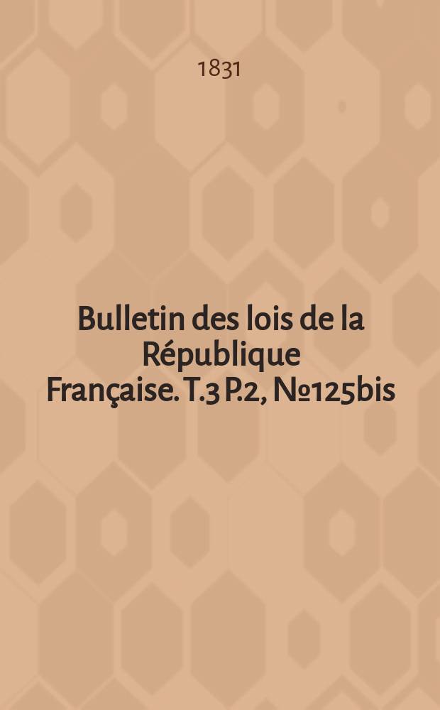 Bulletin des lois de la République Française. T.3 P.2, №125bis