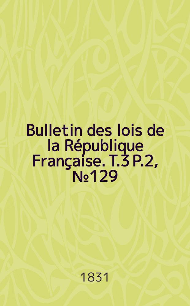 Bulletin des lois de la République Française. T.3 P.2, №129