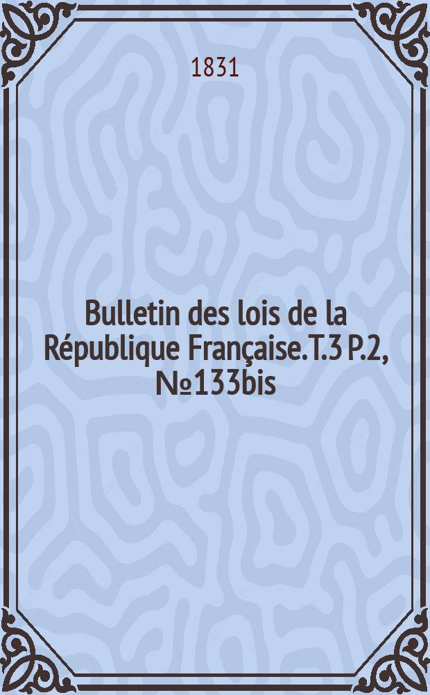 Bulletin des lois de la République Française. T.3 P.2, №133bis