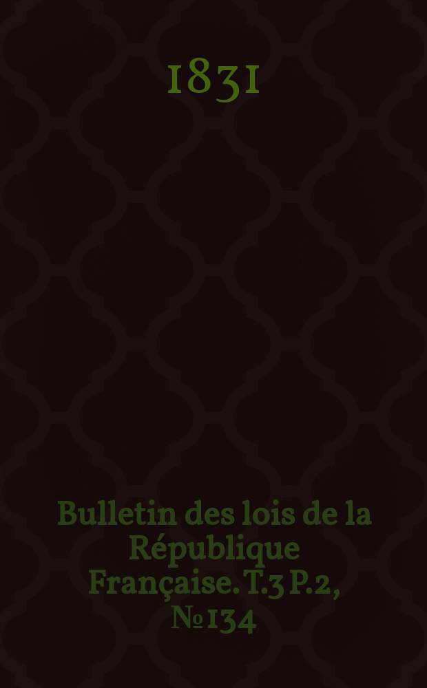 Bulletin des lois de la République Française. T.3 P.2, №134
